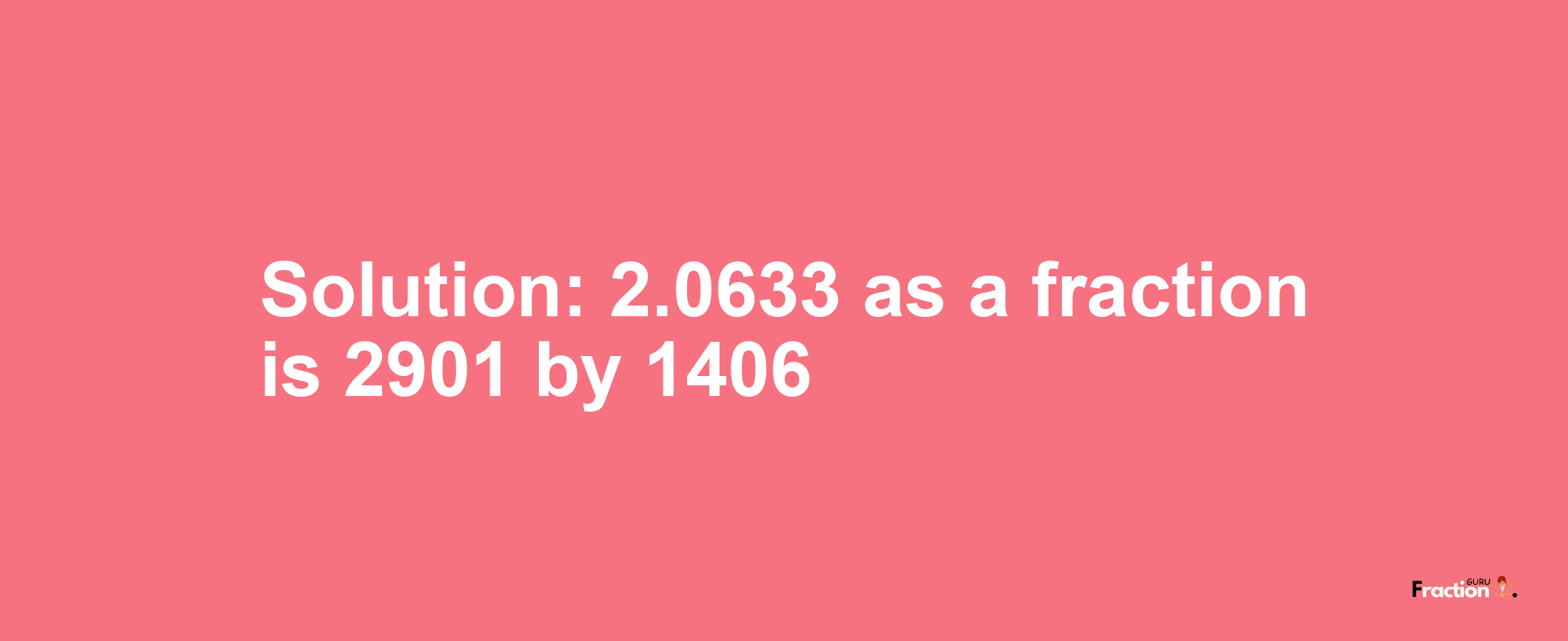 Solution:2.0633 as a fraction is 2901/1406